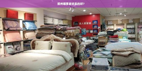 鄭州家紡選購與家具批發(fā)指南 熱門市場(chǎng)與實(shí)用建議